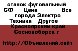 станок фуговальный  СФ-4 › Цена ­ 35 000 - Все города Электро-Техника » Другое   . Красноярский край,Сосновоборск г.